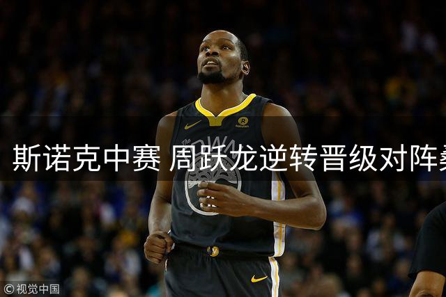 斯诺克中赛 周跃龙逆转晋级对阵桑卡姆